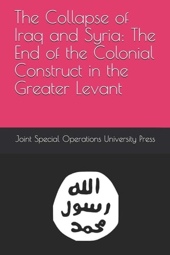 The Collapse of Iraq and Syria The End of the Colonial Construct in the Greater Levant