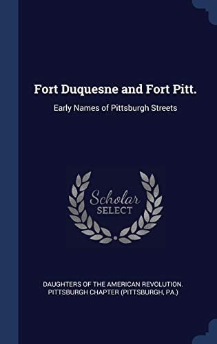 Fort Duquesne and Fort Pitt. Early Names of Pittsburgh Streets