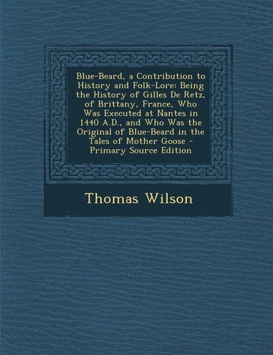 Blue-Beard, a Contribution to History and Folk-Lore Being the History of Gilles de Retz, of Brittany, France, Who Was Executed at Nantes in 1440 A. D.