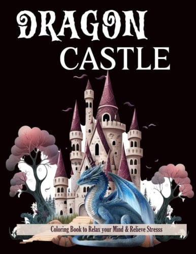 DRAGON CASTLE COLORING BOOK FOR ADULTS: An Enchanted Realm with Fantasy Dragon Guiding a Castle, Coloring Book to Relax Your Mind and Relieve Stress---Gift for Adults and Teens.
