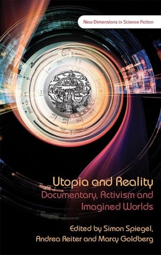 Utopia and Reality: Documentary, Activism and Imagined Worlds (New Dimensions in Science Fiction)