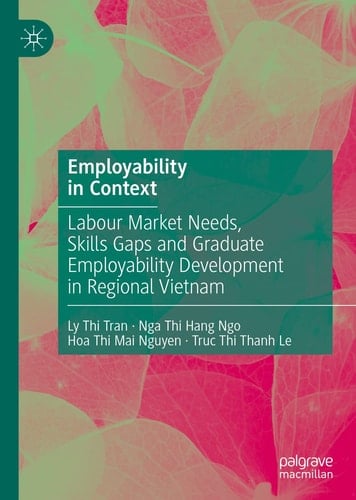 Employability in Context Labour Market Needs, Skills Gaps and Graduate Employability Development in Regional Vietnam