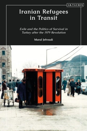 Iranian Refugees in Transit Exile and the Politics of Survival in Turkey After the 1979 Revolution