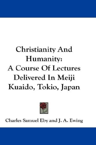 Christianity And Humanity: A Course Of Lectures Delivered In Meiji Kuaido, Tokio, Japan