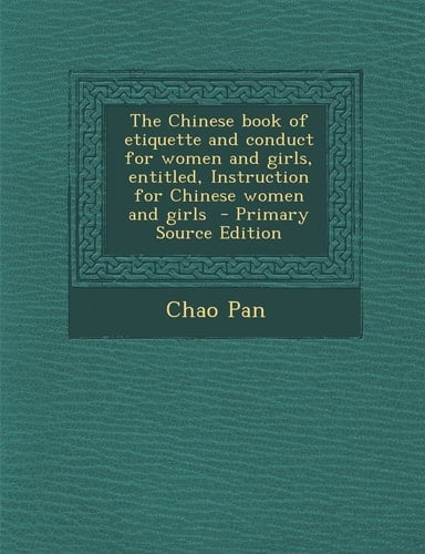 The Chinese Book of Etiquette and Conduct for Women and Girls, Entitled, Instruction for Chinese Women and Girls - Primary Source Edition