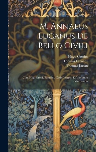 M. Annaeus Lucanus De Bello Civili Cum Hug. Grotii, Farnabii, Notis Integris, Et Variorum Selectissimis