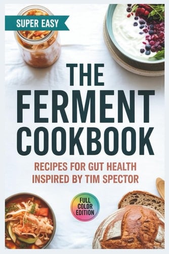 The Ferment Cookbook: Recipes for Gut Health Inspired by Tim Spector