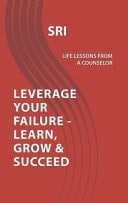 Leverage Your Failure - Learn, Grow & Succeed Life Lessons from a Counselor
