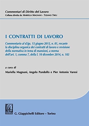 I contratti di lavoro Commentario al d.lgs. 15 giugno 2015, n. 81, recante la disciplina organica dei contratti di lavoro e revisione della normativa in tema di mansioni, a norma dell'articolo 1, comma 7, della legge 10 dicembre 2014, n. 183