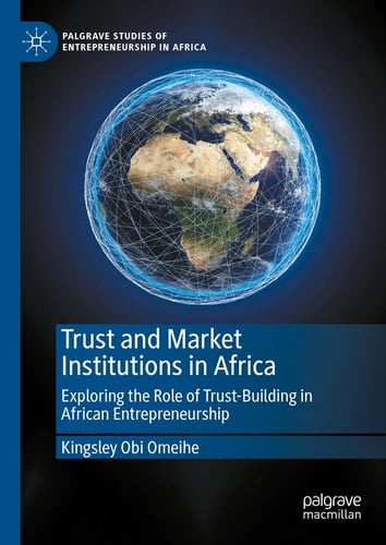 Trust and Market Institutions in Africa Exploring the Role of Trust-Building in African Entrepreneurship
