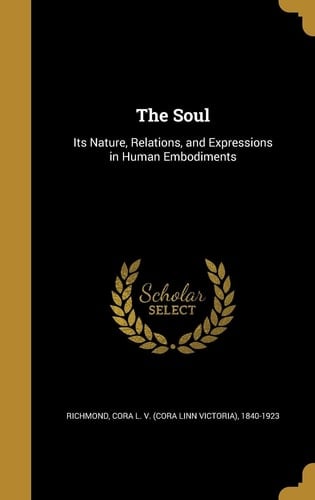 The Soul Its Nature, Relations, and Expressions in Human Embodiments