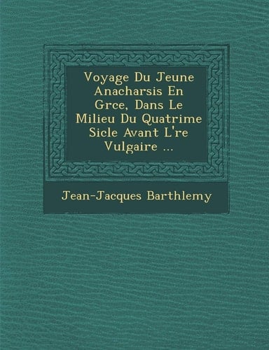 Voyage Du Jeune Anacharsis En Gr Ce, Dans Le Milieu Du Quatri Me Si Cle Avant L' Re Vulgaire ... (French Edition)