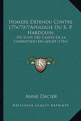 Homere Defendu Contre L’Apologie Du R. P. Hardouin: Ou Suite Des Causes De La Corruption Du Goust (1716) (French Edition)