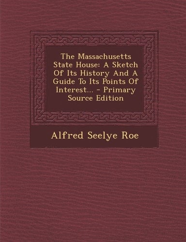 The Massachusetts State House A Sketch of Its History and a Guide to Its Points of Interest... - Primary Source Edition