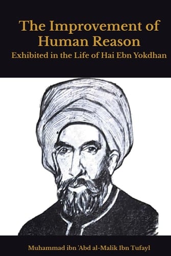 The Improvement of Human Reason: Exhibited in the Life of Hai Ebn Yokdhan