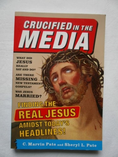 Crucified in the Media Finding the Real Jesus Amidst Today's Headlines