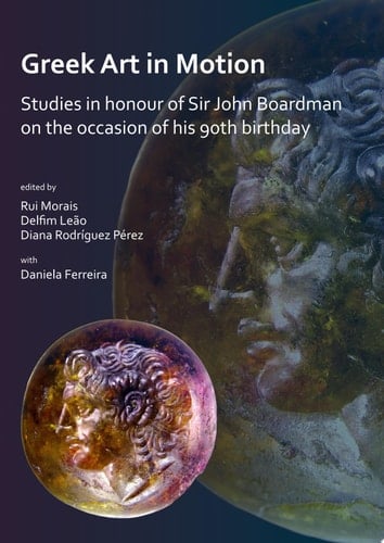 Greek Art in Motion: Studies in honour of Sir John Boardman on the occasion of his 90th Birthday