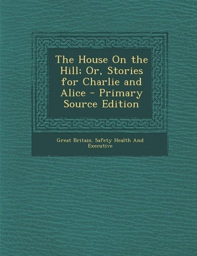 The House on the Hill; Or, Stories for Charlie and Alice - Primary Source Edition