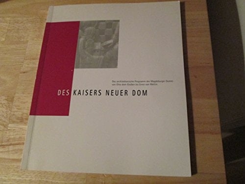 Des Kaisers neuer Dom das architektonische Programm des Magdeburger Domes von Otto dem Grossen bis Ernst von Wettin