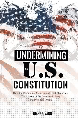 Undermining the U. S. Constitution How the Communist Manifesto of 1848 Blueprints the Actions of the Democratic Party and President Obama Today