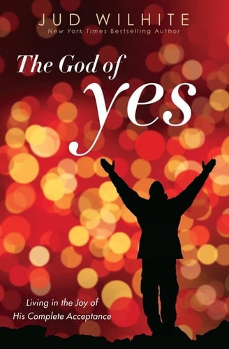 The God of Yes Living in the Joy of His Complete Acceptance