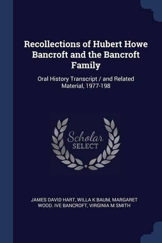 Recollections of Hubert Howe Bancroft and the Bancroft Family Oral History Transcript / and Related Material, 1977-198