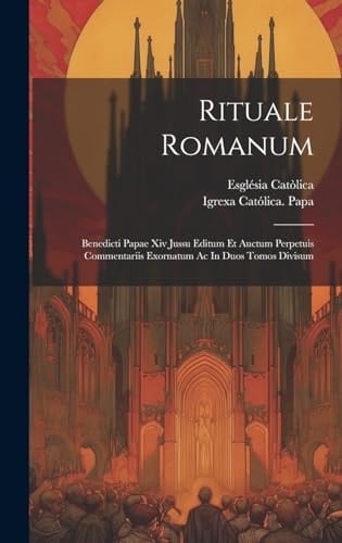 Rituale Romanum Benedicti Papae Xiv Jussu Editum Et Auctum Perpetuis Commentariis Exornatum Ac In Duos Tomos Divisum
