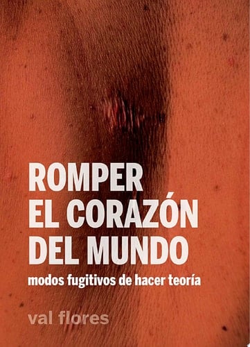 Romper el corazón del mundo Modos fugitivos de hacer teoría