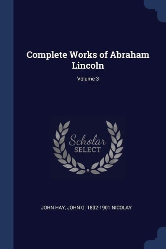 Complete Works of Abraham Lincoln; Volume 3