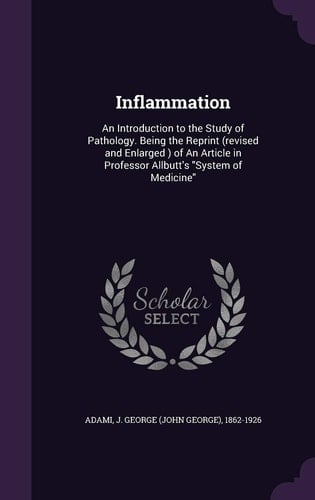 Inflammation An Introduction to the Study of Pathology. Being the Reprint (revised and Enlarged ) of An Article in Professor Allbutt's "System of Medicine"