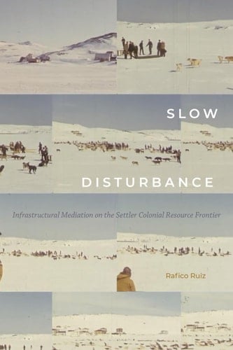 Slow Disturbance Infrastructural Mediation on the Settler Colonial Resource Frontier