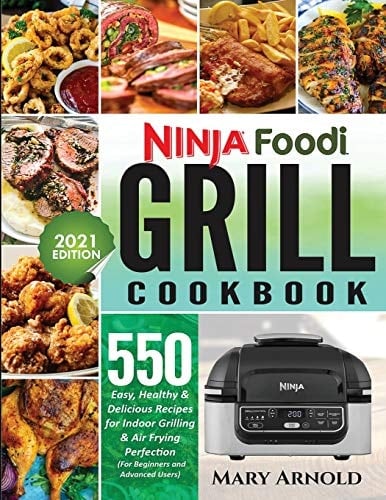 Ninja Foodi Grill Cookbook 550 Easy, Healthy & Delicious Recipes for Indoor Grilling and Air Frying Perfection (for Beginners and Advanced Users)