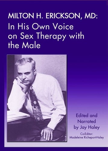 Milton H. Erickson,MD: In His Own Voice on Sex Therapy with the Male