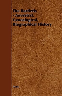 The Bartletts - Ancestral, Genealogical, Biographical History