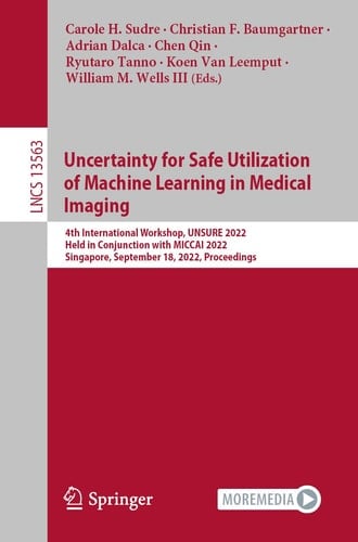 Uncertainty for Safe Utilization of Machine Learning in Medical Imaging 4th International Workshop, UNSURE 2022, Held in Conjunction with MICCAI 2022, Singapore, September 18, 2022, Proceedings