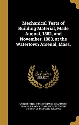 Mechanical Tests of Building Material, Made August, 1882, and November, 1883, at the Watertown Arsenal, Mass.