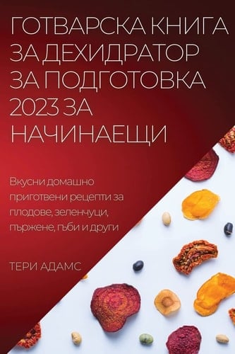 ГОТВАРСКА КНИГА ЗА ДЕХИДРАТОР ЗА ПОДГОТОВ Вкусни домашно приготвени рецепти за плод