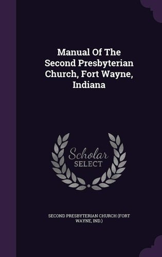 Manual Of The Second Presbyterian Church, Fort Wayne, Indiana