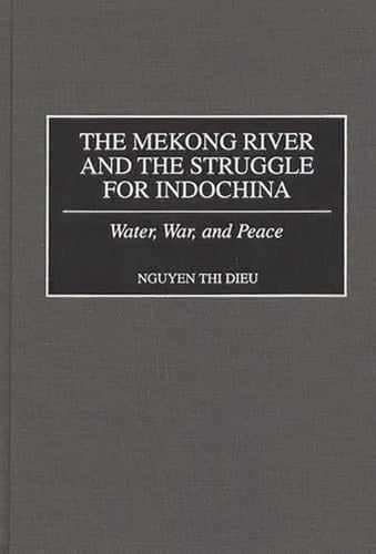 The Mekong River and the Struggle for Indochina: Water, War, and Peace