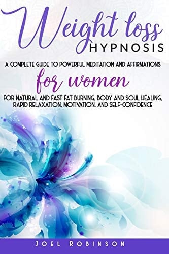 Weight Loss Hypnosis A Complete Guide To Powerful Meditation And Affirmations For Women For Natural And Fast Fat Burning, Body And Soul Healing, Rapid Relaxation, Motivation, And Self-Confidence