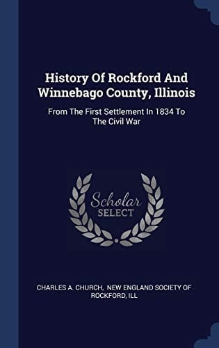 History Of Rockford And Winnebago County, Illinois From The First Settlement In 1834 To The Civil War