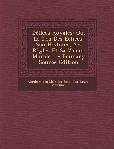 Délices Royales Ou, Le Jeu Des Échecs, Son Histoire, Ses Règles Et Sa Valeur Morale... - Primary Source Edition