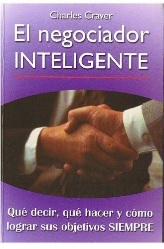 El negociador inteligente qué decir, qué hacer y cómo obtener lo que quiere siempre