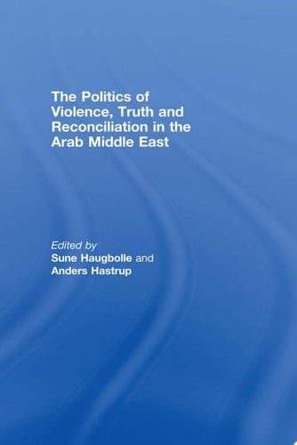 The Politics of Violence, Truth and Reconciliation in the Arab Middle East
