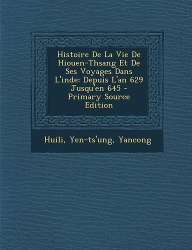Histoire de la Vie de Hiouen-Thsang Et de Ses Voyages Dans L'Inde Depuis L'an 629 Jusqu'en 645 - Primary Source Edition