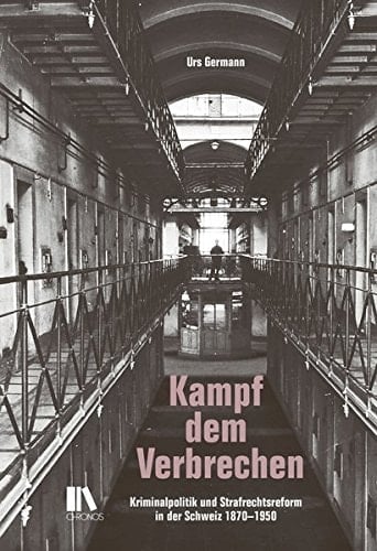 Kampf dem Verbrechen Kriminalpolitik und Strafrechtsreform in der Schweiz 1870-1950