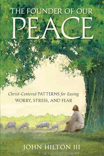 The Founder of Our Peace Christ-centered Patterns for Overcoming Worry, Stress, and Fear