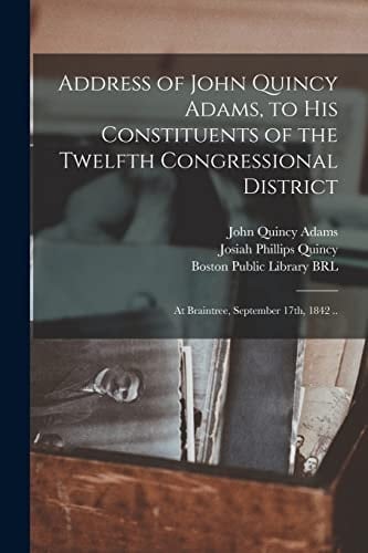 Address of John Quincy Adams, to His Constituents of the Twelfth Congressional District At Braintree, September 17th, 1842 . .
