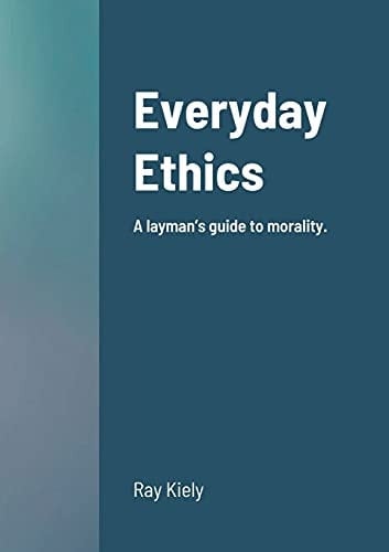 Everyday Ethics A Layman's Guide to Morality.