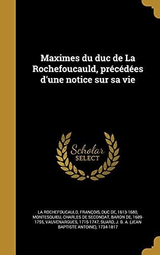 Maximes Du Duc de La Rochefoucauld, Precedees D'Une Notice Sur Sa Vie